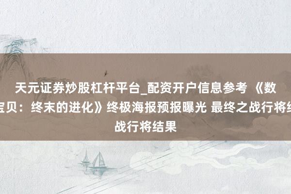 天元证券炒股杠杆平台_配资开户信息参考 《数码宝贝：终末的进化》终极海报预报曝光 最终之战行将结果