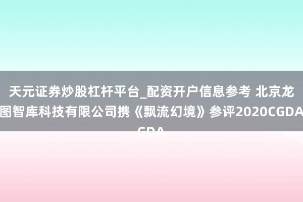 天元证券炒股杠杆平台_配资开户信息参考 北京龙图智库科技有限公司携《飘流幻境》参评2020CGDA