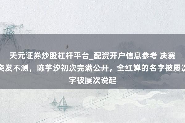天元证券炒股杠杆平台_配资开户信息参考 决赛前夕突发不测，陈芋汐初次完满公开，全红婵的名字被屡次说起