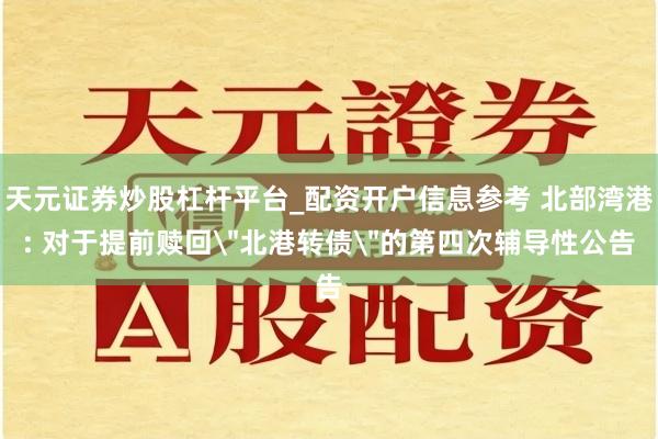 天元证券炒股杠杆平台_配资开户信息参考 北部湾港: 对于提前赎回