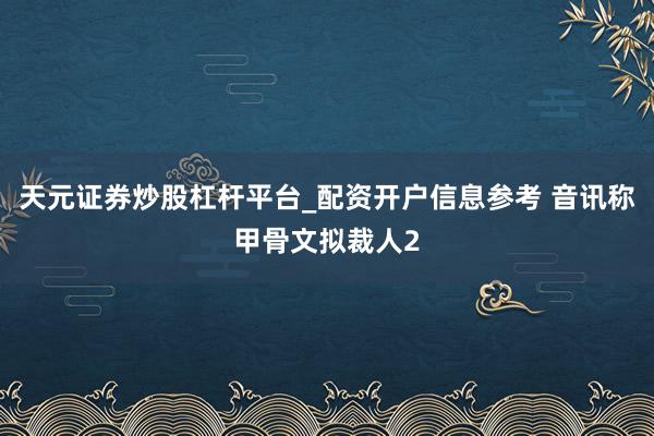 天元证券炒股杠杆平台_配资开户信息参考 音讯称甲骨文拟裁人2