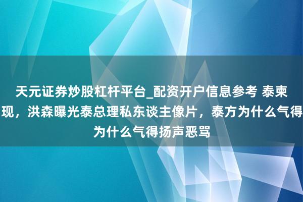 天元证券炒股杠杆平台_配资开户信息参考 泰柬冲突再出现，洪森曝光泰总理私东谈主像片，泰方为什么气得扬声恶骂