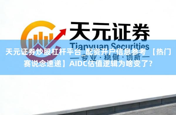 天元证券炒股杠杆平台_配资开户信息参考 【热门赛说念速递】AIDC估值逻辑为啥变了？