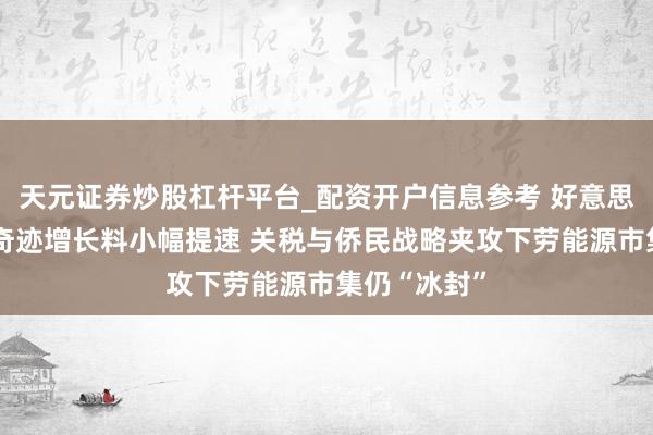 天元证券炒股杠杆平台_配资开户信息参考 好意思国1月非农奇迹增长料小幅提速 关税与侨民战略夹攻下劳能源市集仍“冰封”