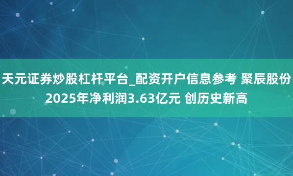 天元证券炒股杠杆平台_配资开户信息参考 聚辰股份2025年净利润3.63亿元 创历史新高