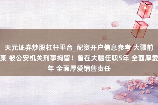 天元证券炒股杠杆平台_配资开户信息参考 大疆前副总裁袁某 被公安机关刑事拘留！曾在大疆任职5年 全面厚爱销售责任