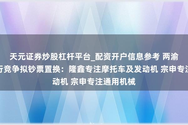 天元证券炒股杠杆平台_配资开户信息参考 两渝企幸免同行竞争拟钞票置换：隆鑫专注摩托车及发动机 宗申专注通用机械