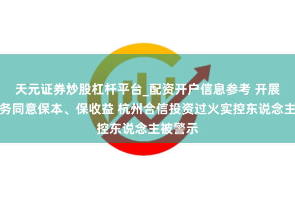 天元证券炒股杠杆平台_配资开户信息参考 开展私募业务同意保本、保收益 杭州合信投资过火实控东说念主被警示