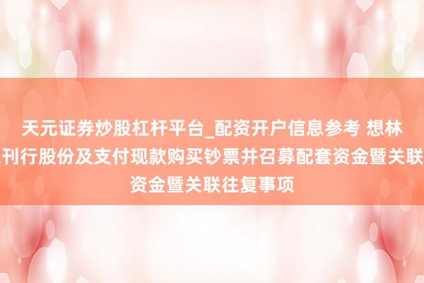 天元证券炒股杠杆平台_配资开户信息参考 想林杰：圮绝刊行股份及支付现款购买钞票并召募配套资金暨关联往复事项