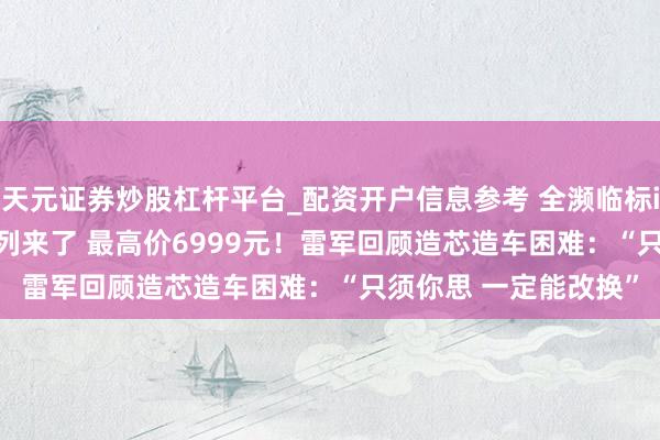 天元证券炒股杠杆平台_配资开户信息参考 全濒临标iPhone的小米 17系列来了 最高价6999元！雷军回顾造芯造车困难：“只须你思 一定能改换”