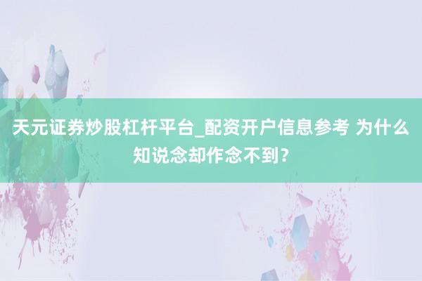 天元证券炒股杠杆平台_配资开户信息参考 为什么知说念却作念不到？