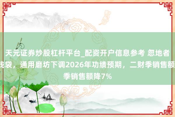天元证券炒股杠杆平台_配资开户信息参考 忽地者捂紧钱袋，通用磨坊下调2026年功绩预期，二财季销售额降7%