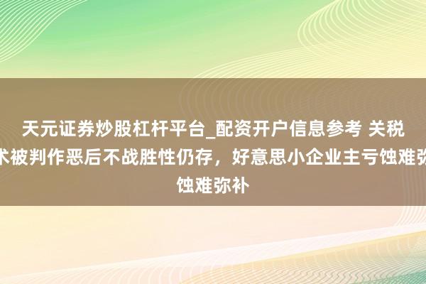 天元证券炒股杠杆平台_配资开户信息参考 关税战术被判作恶后不战胜性仍存，好意思小企业主亏蚀难弥补