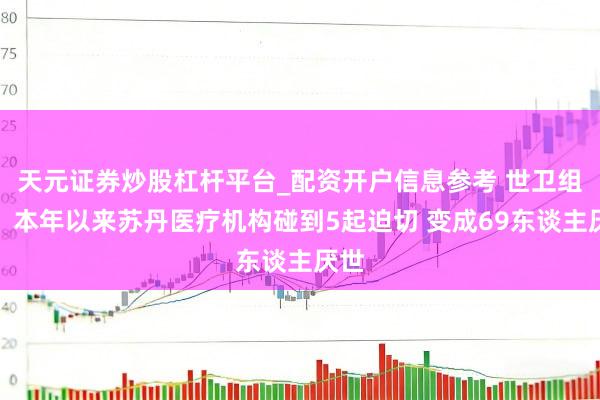 天元证券炒股杠杆平台_配资开户信息参考 世卫组织：本年以来苏丹医疗机构碰到5起迫切 变成69东谈主厌世