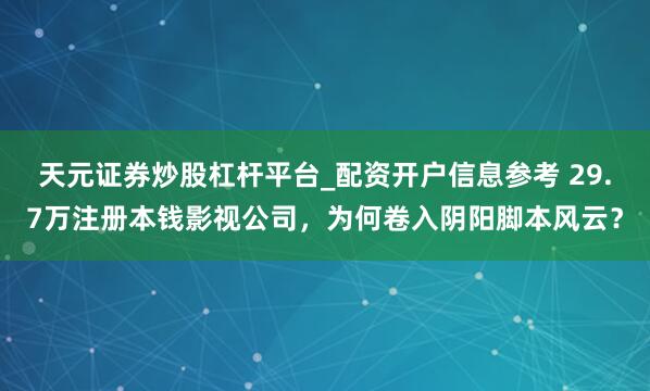 天元证券炒股杠杆平台_配资开户信息参考 29.7万注册本钱影视公司，为何卷入阴阳脚本风云？