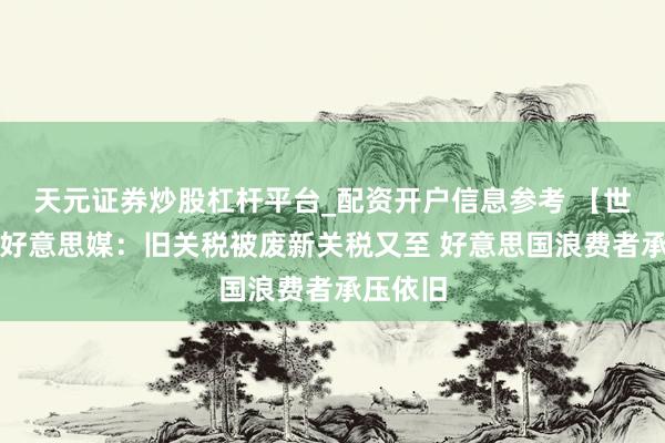 天元证券炒股杠杆平台_配资开户信息参考 【世定义】好意思媒：旧关税被废新关税又至 好意思国浪费者承压依旧