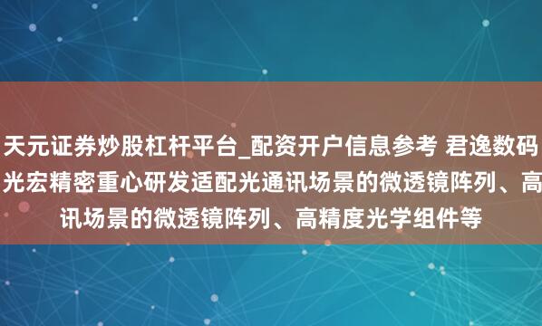 天元证券炒股杠杆平台_配资开户信息参考 君逸数码(301172.SZ)：光宏精密重心研发适配光通讯场景的微透镜阵列、高精度光学组件等
