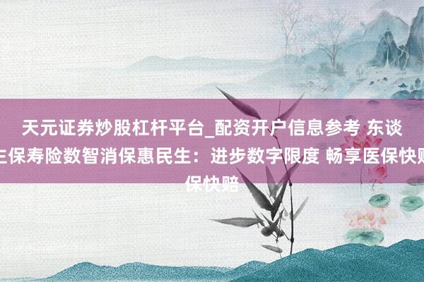 天元证券炒股杠杆平台_配资开户信息参考 东谈主保寿险数智消保惠民生：进步数字限度 畅享医保快赔