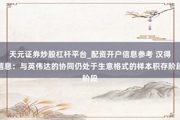 天元证券炒股杠杆平台_配资开户信息参考 汉得信息：与英伟达的协同仍处于生意格式的样本积存阶段