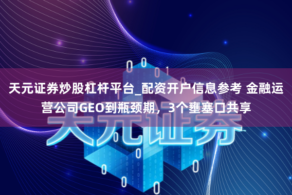 天元证券炒股杠杆平台_配资开户信息参考 金融运营公司GEO到瓶颈期，3个壅塞口共享