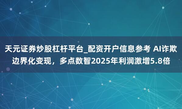天元证券炒股杠杆平台_配资开户信息参考 AI诈欺边界化变现，多点数智2025年利润激增5.8倍