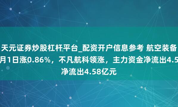 天元证券炒股杠杆平台_配资开户信息参考 航空装备板块4月1日涨0.86%，不凡航科领涨，主力资金净流出4.58亿元