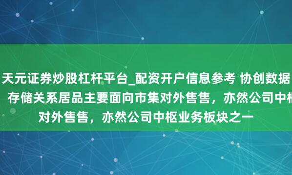 天元证券炒股杠杆平台_配资开户信息参考 协创数据(300857.SZ)：存储关系居品主要面向市集对外售售，亦然公司中枢业务板块之一