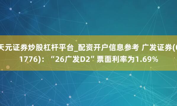 天元证券炒股杠杆平台_配资开户信息参考 广发证券(01776)：“26广发D2”票面利率为1.69%