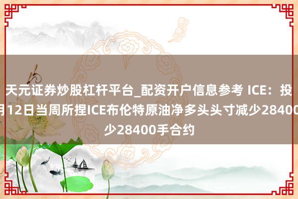 天元证券炒股杠杆平台_配资开户信息参考 ICE：投契者5月12日当周所捏ICE布伦特原油净多头头寸减少28400手合约