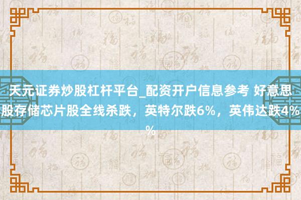 天元证券炒股杠杆平台_配资开户信息参考 好意思股存储芯片股全线杀跌，英特尔跌6%，英伟达跌4%