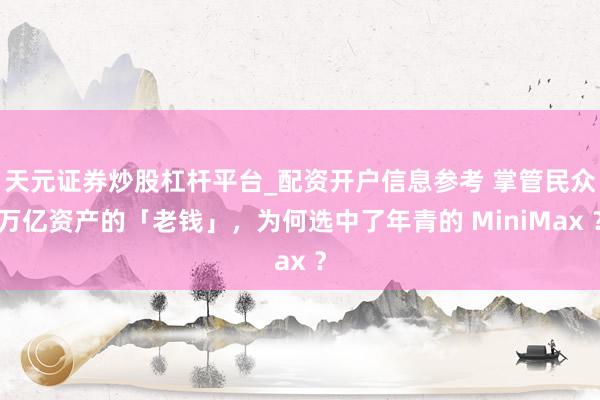 天元证券炒股杠杆平台_配资开户信息参考 掌管民众万亿资产的「老钱」，为何选中了年青的 MiniMax ？