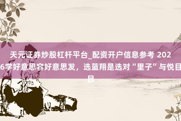 天元证券炒股杠杆平台_配资开户信息参考 2026学好意思容好意思发，选蓝翔是选对“里子”与悦目