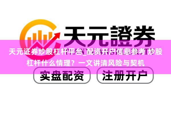 天元证券炒股杠杆平台_配资开户信息参考 炒股杠杆什么情理？一文讲清风险与契机