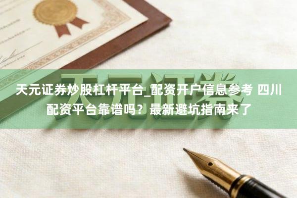 天元证券炒股杠杆平台_配资开户信息参考 四川配资平台靠谱吗？最新避坑指南来了
