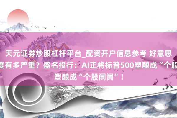 天元证券炒股杠杆平台_配资开户信息参考 好意思股络续度有多严重？盛名投行：AI正将标普500塑酿成“个股阛阓”！