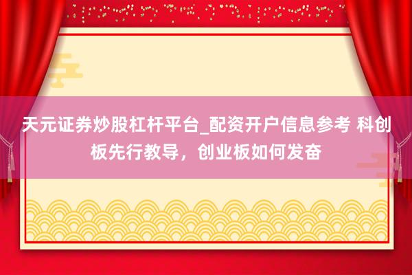 天元证券炒股杠杆平台_配资开户信息参考 科创板先行教导，创业板如何发奋